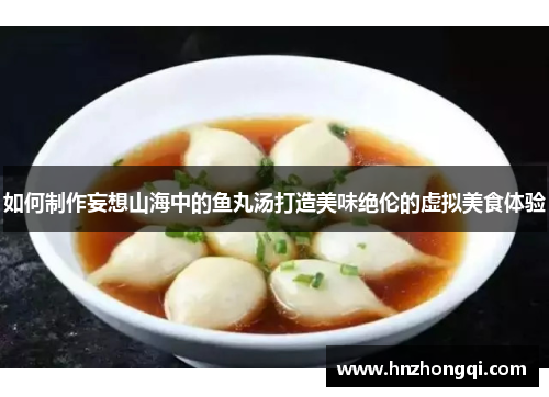 如何制作妄想山海中的鱼丸汤打造美味绝伦的虚拟美食体验